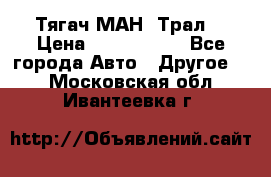  Тягач МАН -Трал  › Цена ­ 5.500.000 - Все города Авто » Другое   . Московская обл.,Ивантеевка г.